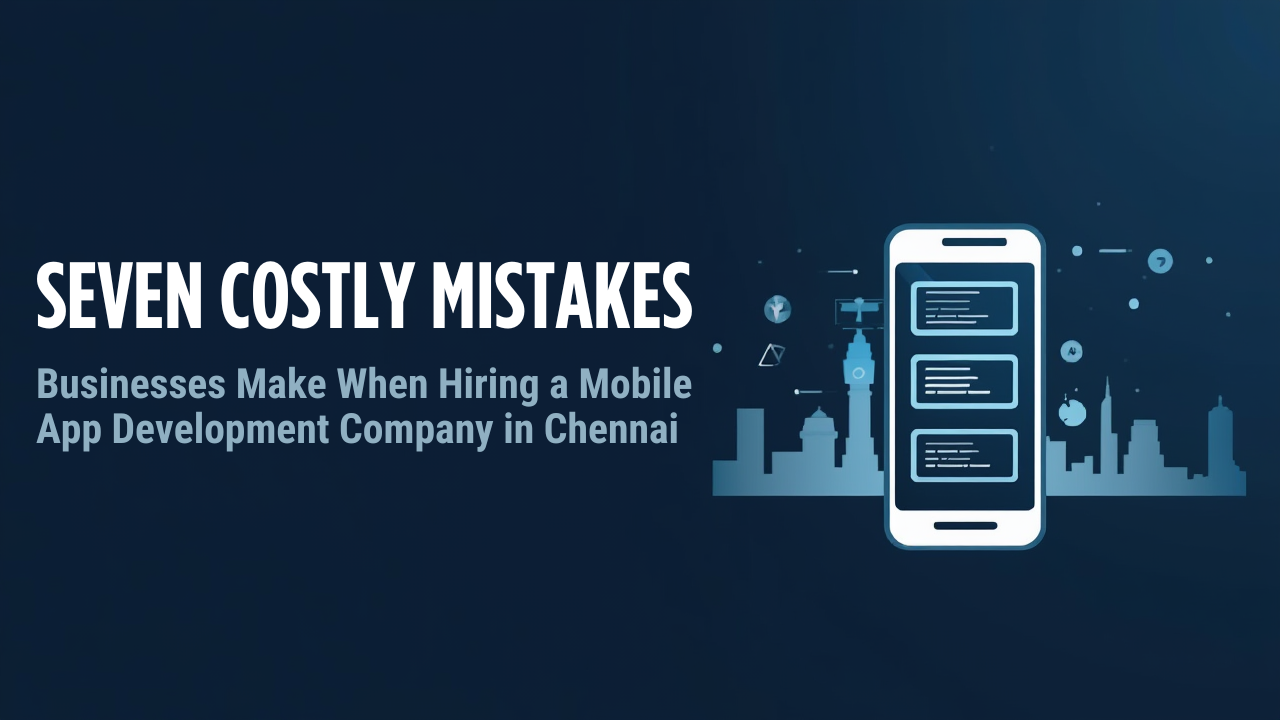7 Costly Mistakes Businesses Make When Hiring a Mobile App Development Company in Chennai
